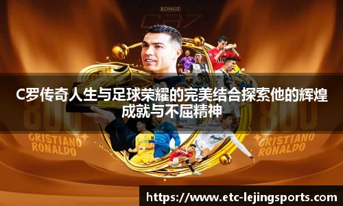 C罗传奇人生与足球荣耀的完美结合探索他的辉煌成就与不屈精神