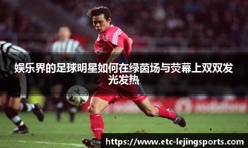 娱乐界的足球明星如何在绿茵场与荧幕上双双发光发热