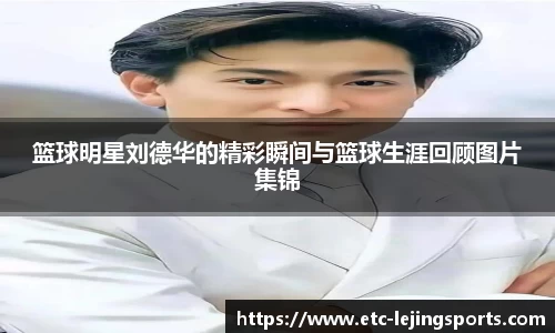 篮球明星刘德华的精彩瞬间与篮球生涯回顾图片集锦