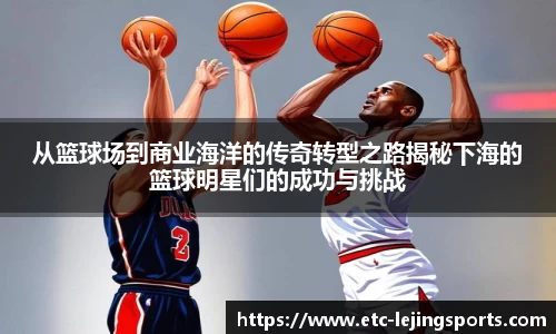 从篮球场到商业海洋的传奇转型之路揭秘下海的篮球明星们的成功与挑战